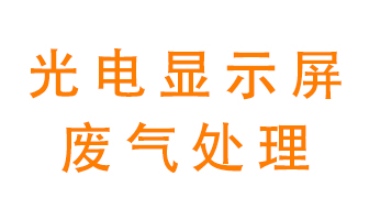光電顯示屏行業(yè)生產(chǎn)時產(chǎn)生的廢氣該如何處理？